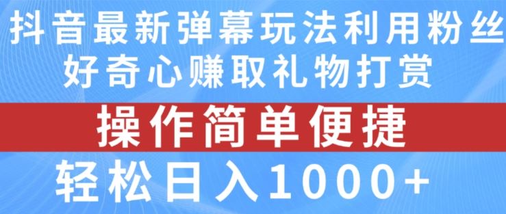 抖音弹幕最新玩法，利用粉丝好奇心赚取礼物打赏，轻松日入1000+-志拓网创