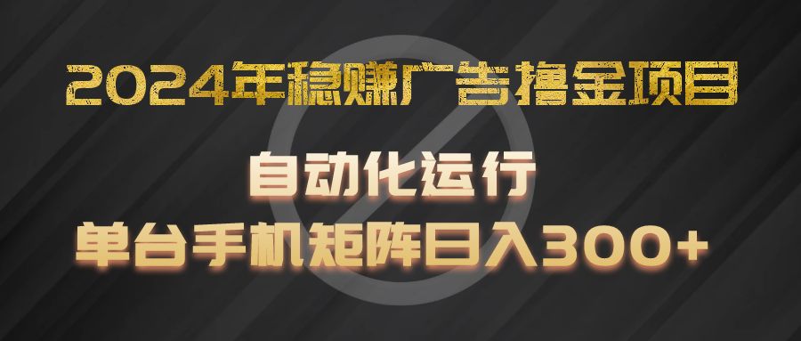 2024年稳赚广告撸金项目，全程自动化运行，单台手机就可以矩阵操作，日入300+-志拓网创