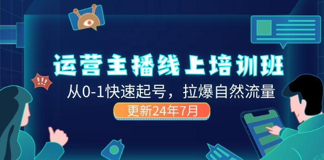 （11672期）2024运营 主播线上培训班，从0-1快速起号，拉爆自然流量 (更新24年7月)-志拓网创