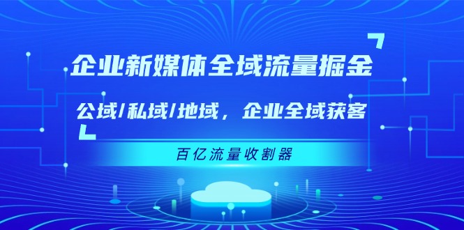 企业新媒体全域流量掘金：公域/私域/地域 企业全域获客 百亿流量收割器-志拓网创