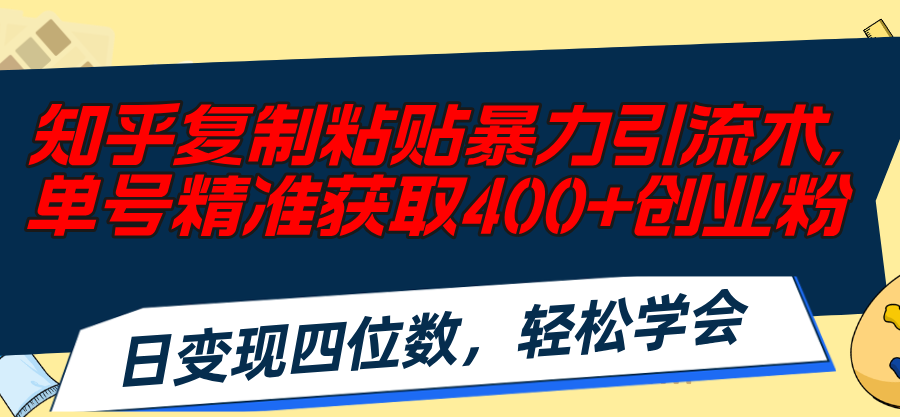 （11674期）知乎复制粘贴暴力引流术，单号精准获取400+创业粉，日变现四位数，轻松…-志拓网创