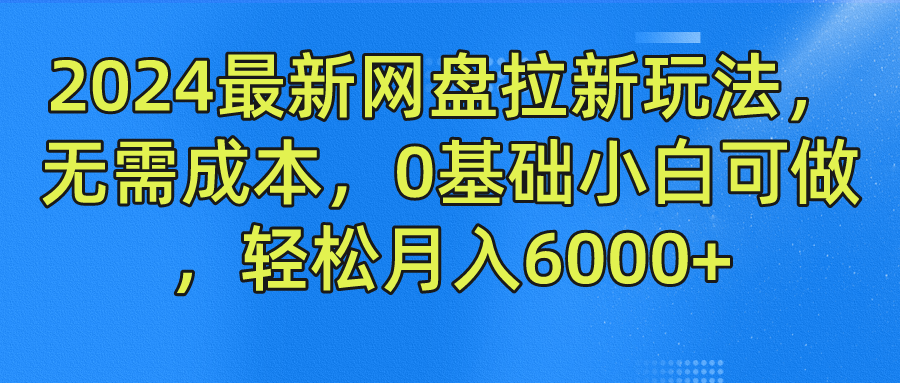 2024最新网盘拉新玩法，无需成本，0基础小白可做，轻松月入6000+-志拓网创