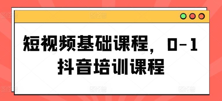短视频基础课程，0-1抖音培训课程-志拓网创