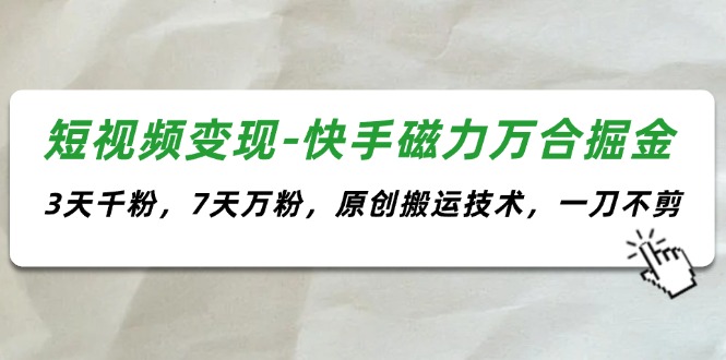 （11691期）短视频变现-快手磁力万合掘金，3天千粉，7天万粉，原创搬运技术，一刀不剪-志拓网创