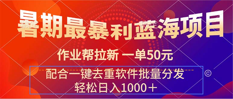 （11694期）暑期最暴利蓝海项目 作业帮拉新 一单50元 配合一键去重软件批量分发-志拓网创