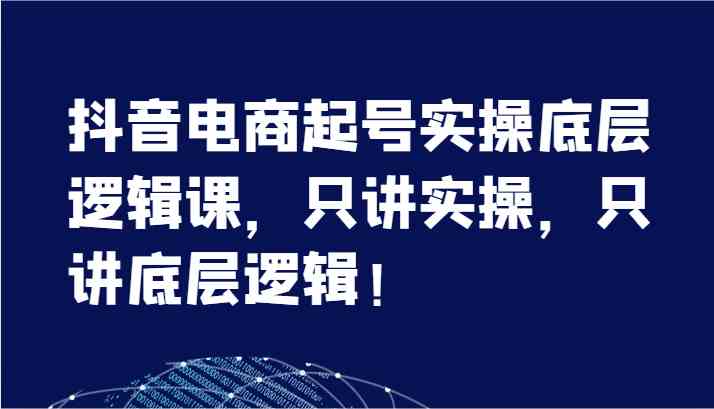 抖音电商起号实操底层逻辑课，只讲实操，只讲底层逻辑！（7节）-志拓网创
