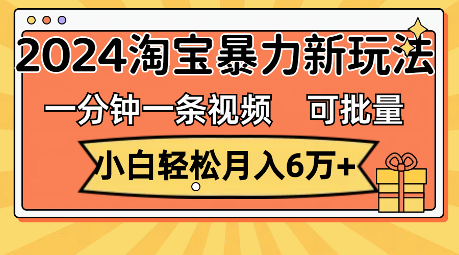 （11699期）一分钟一条视频，小白轻松月入6万+，2024淘宝暴力新玩法，可批量放大收益-志拓网创