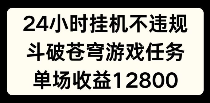 24小时无人挂JI不违规，斗破苍穹游戏任务，单场直播最高收益1280【揭秘】-志拓网创