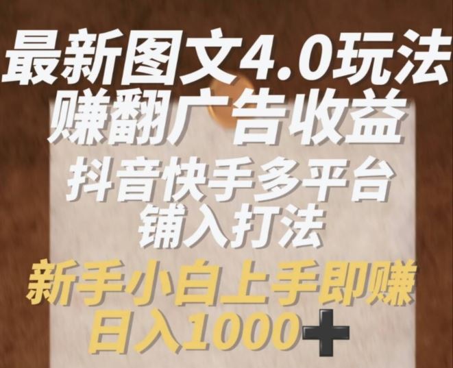最新图文4.0玩法赚翻广告收益，抖音快手多平台铺入打法，新手小自上手即赚入1k【揭秘】-志拓网创