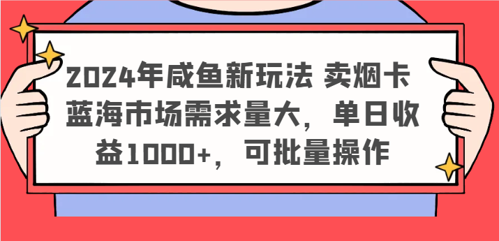 2024年咸鱼新玩法 卖烟卡 蓝海市场需求量大，单日收益1000+，可批量操作-志拓网创