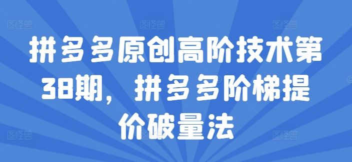 拼多多原创高阶技术第38期，拼多多阶梯提价破量法-志拓网创