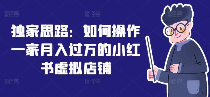 独家思路：如何操作一家月入过万的小红书虚拟店铺-志拓网创