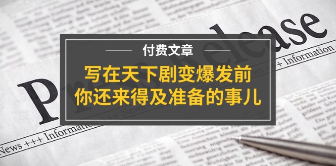 公众号付费文章《写在天下剧变爆发前，你还来得及准备的事儿》-志拓网创