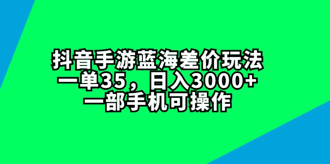 （11714期）抖音手游蓝海差价玩法，一单35，日入3000+，一部手机可操作-志拓网创