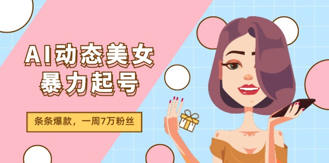 AI动态美女暴力起号2.0，新赛道原创作品，条条爆款，一周7万粉丝-志拓网创