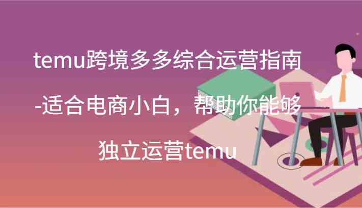 temu跨境多多综合运营指南-适合电商小白，帮助你能够独立运营temu(44节)-志拓网创
