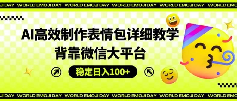 AI高效制作表情包详细教学，背靠微信大平台，稳定日入100+【揭秘】-志拓网创