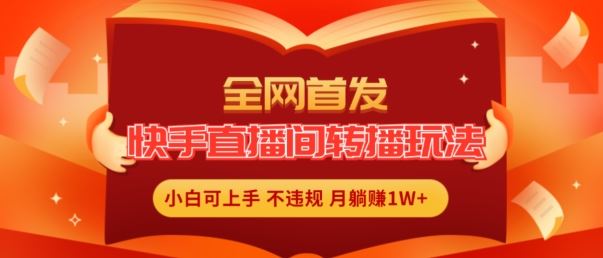 全网首发，快手直播间转播玩法简单躺赚，真正的全无人直播，小白轻松上手月入1W+【揭秘】-志拓网创