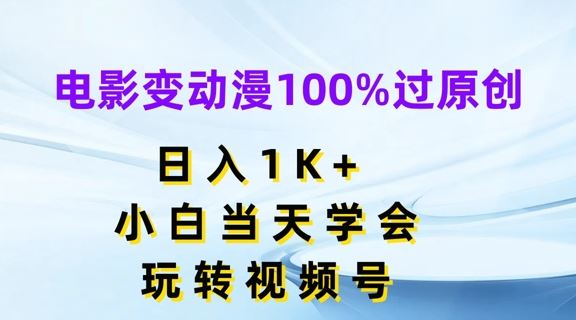 电影变动漫100%过原创，日入1K+，小白当天学会，玩转视频号【揭秘】-志拓网创