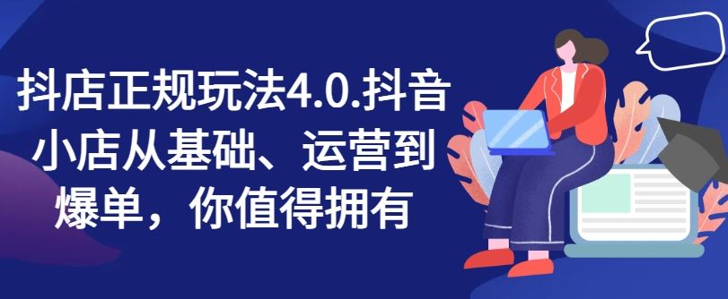 抖店正规玩法4.0，抖音小店从基础、运营到爆单，你值得拥有-志拓网创