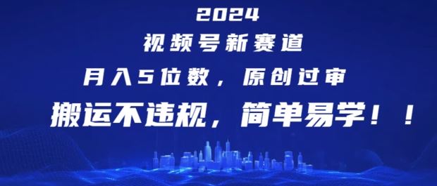 2024视频号新赛道，月入5位数+，原创过审，搬运不违规，简单易学【揭秘】-志拓网创
