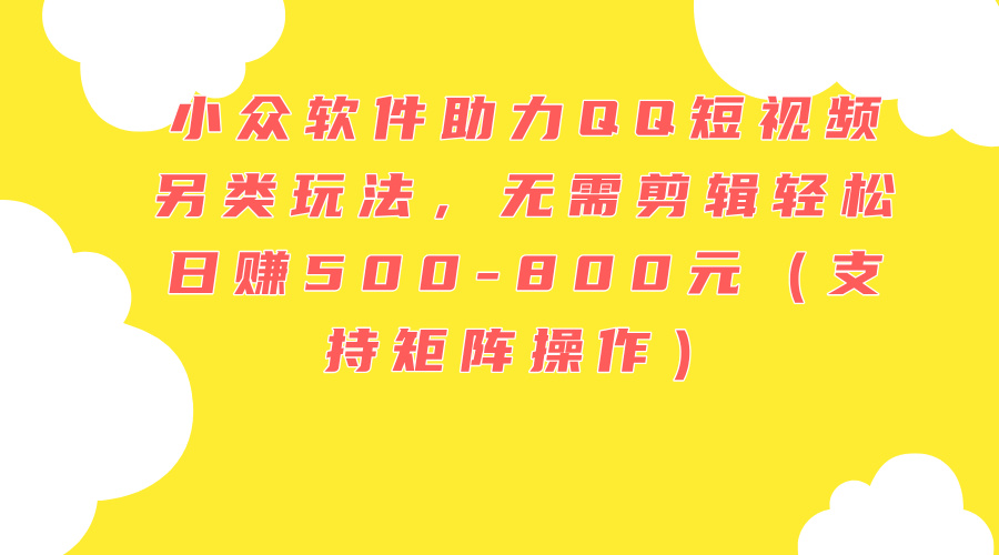 （11736期）小众软件助力QQ短视频另类玩法，无需剪辑轻松日赚500-800元（支持矩阵…-志拓网创
