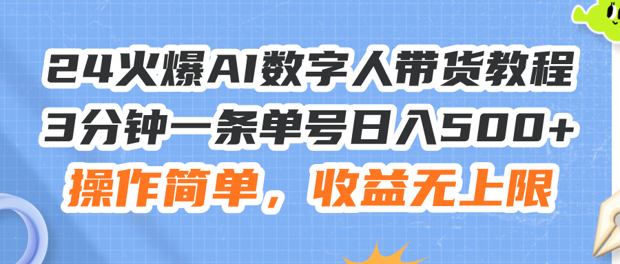 （11737期）24火爆AI数字人带货教程，3分钟一条单号日入500+，操作简单，收益无上限-志拓网创