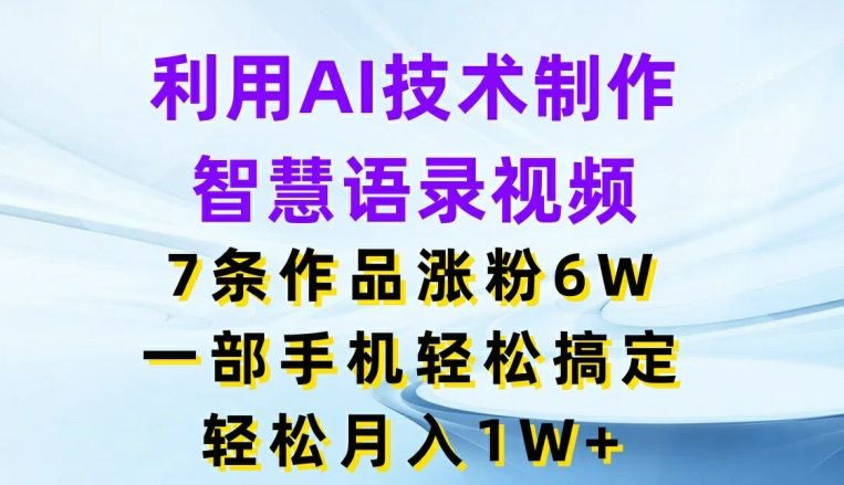 利用AI技术制作智慧语录视频，7条作品涨粉6W，一部手机轻松搞定，轻松月入1W+-志拓网创