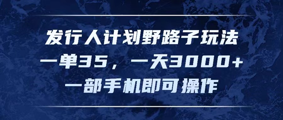 （11750期）发行人计划野路子玩法，一单35，一天3000+，一部手机即可操作-志拓网创