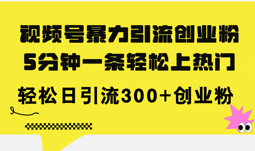 （11754期）视频号暴力引流创业粉，5分钟一条轻松上热门，轻松日引流300+创业粉-志拓网创