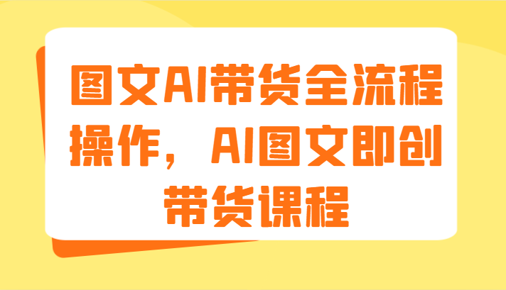 图文AI带货全流程操作，AI图文即创带货课程（9节）-志拓网创