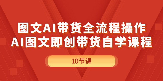 （11758期）图文AI带货全流程操作，AI图文即创带货自学课程-志拓网创