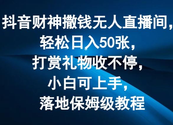 抖音财神撒钱无人直播间轻松日入50张，打赏礼物收不停，小白可上手，落地保姆级教程【揭秘】-志拓网创