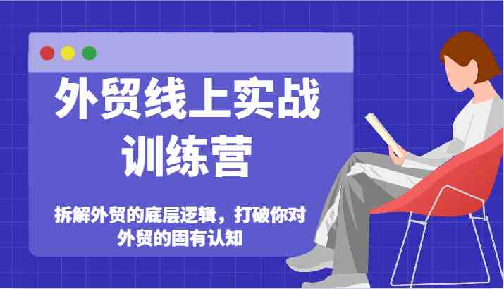 外贸线上实战训练营-拆解外贸的底层逻辑，打破你对外贸的固有认知-志拓网创