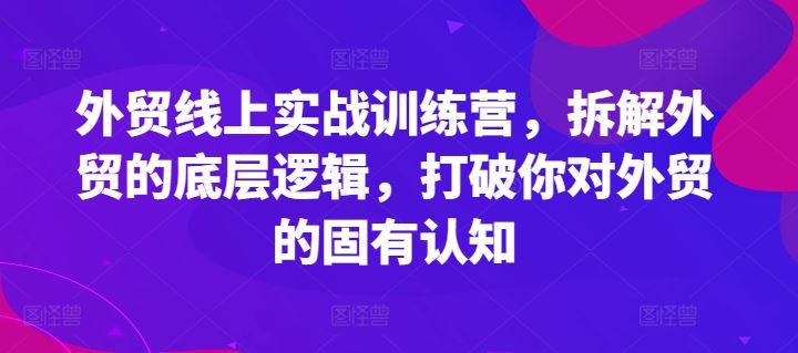 外贸线上实战训练营，拆解外贸的底层逻辑，打破你对外贸的固有认知-志拓网创