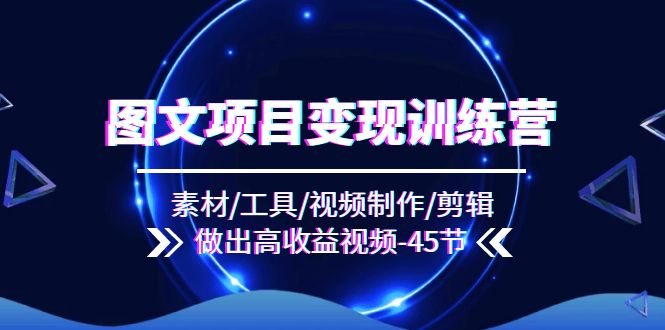 （11767期）图文项目变现训练营：素材/工具/视频制作/剪辑/做出高收益视频（45节）-志拓网创