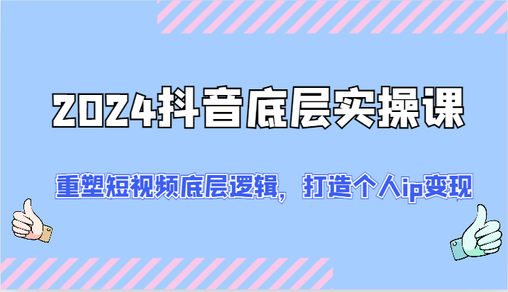 2024抖音底层实操课：重塑短视频底层逻辑，打造个人ip变现（52节）-志拓网创