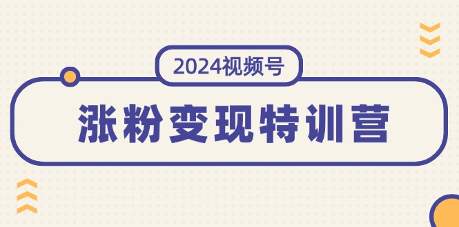 （11779期）2024视频号-涨粉变现特训营：一站式打造稳定视频号涨粉变现模式（10节）-志拓网创