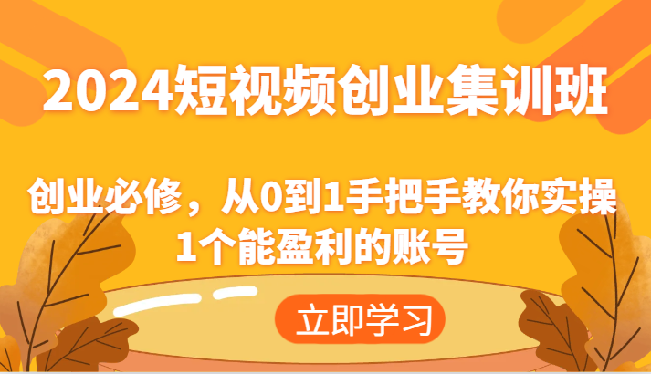2024短视频创业集训班：创业必修，从0到1手把手教你实操1个能盈利的账号-志拓网创