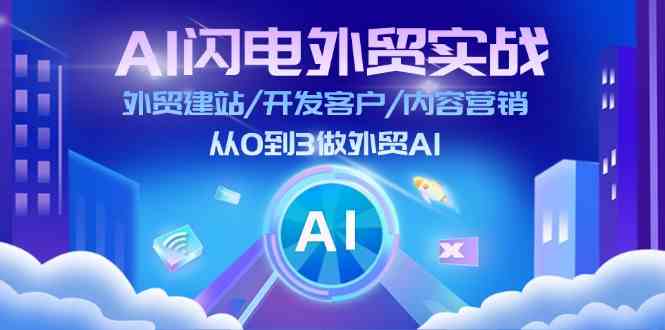 AI闪电外贸实战：外贸建站/开发客户/内容营销/从0到3做外贸AI（75节）-志拓网创