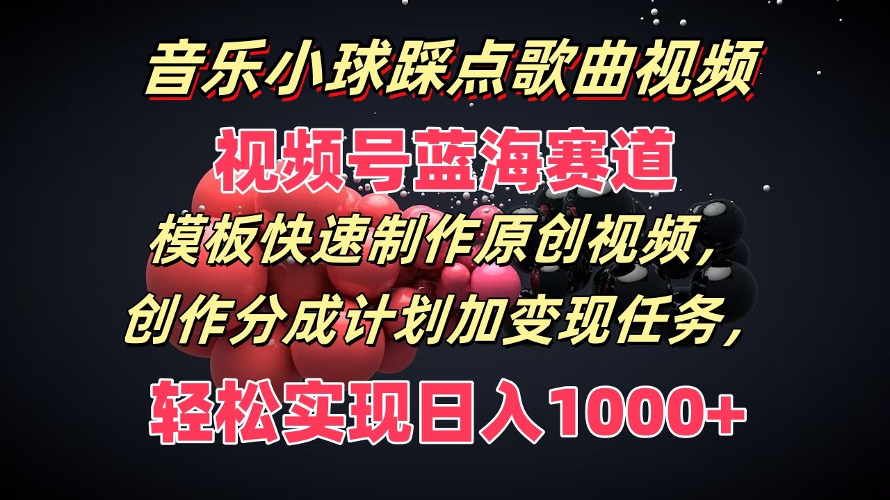 音乐小球踩点歌曲视频，视频号蓝海赛道，模板快速制作原创视频，分成计划加变现任务-志拓网创