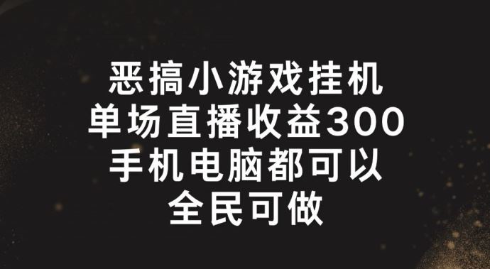 恶搞小游戏挂机，单场直播300+，全民可操作【揭秘】-志拓网创
