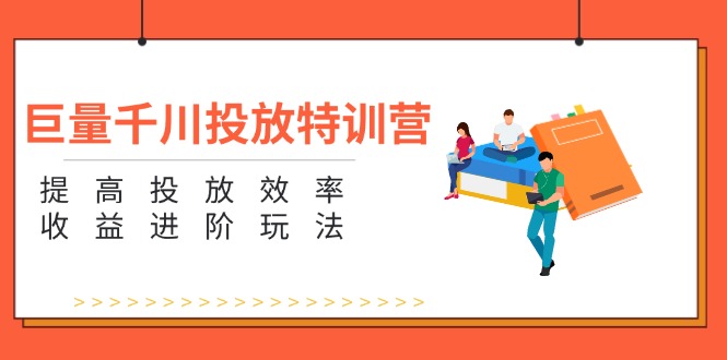（11790期）巨量千川投放特训营：提高投放效率和收益进阶玩法（5节）-志拓网创