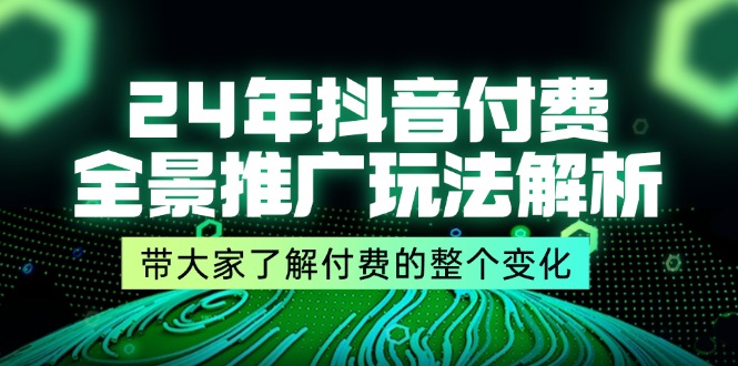 （11801期）24年抖音付费 全景推广玩法解析，带大家了解付费的整个变化 (9节课)-志拓网创