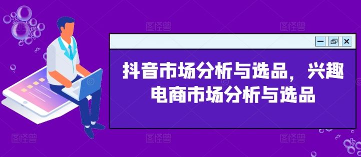 抖音市场分析与选品，兴趣电商市场分析与选品-志拓网创