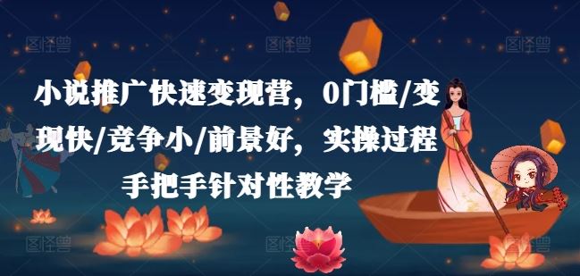 小说推广快速变现营，0门槛/变现快/竞争小/前景好，实操过程手把手针对性教学-志拓网创