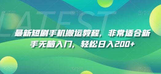 最新短剧手机搬运教程，非常适合新手无脑入门，轻松日入200+-志拓网创