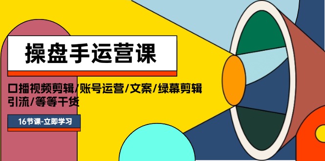（11803期）操盘手运营课程：口播视频剪辑/账号运营/文案/绿幕剪辑/引流/干货/16节-志拓网创