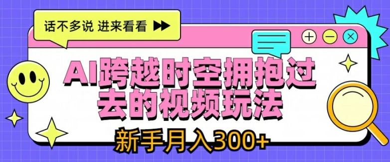 AI跨越时空拥抱过去的视频玩法，新手月入3000+【揭秘】-志拓网创