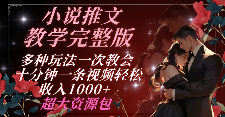 小说推文教学完整版 多种玩法一次教会 十分钟一条视频轻松收入1000+ 超大资源包-志拓网创